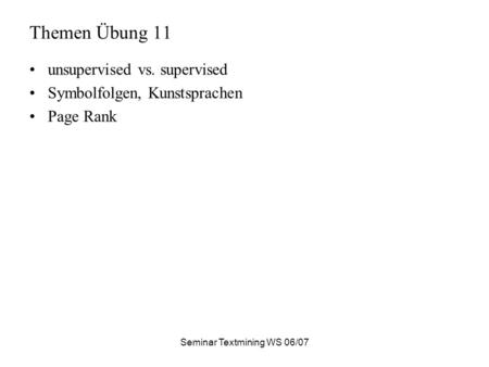Seminar Textmining WS 06/07 Themen Übung 11 unsupervised vs. supervised Symbolfolgen, Kunstsprachen Page Rank.