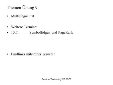 Seminar Textmining WS 06/07 Themen Übung 9 Multilingualität Weitere Termine: 13.7.Symbolfolgen und PageRank Findlinks mitstreiter gesucht!
