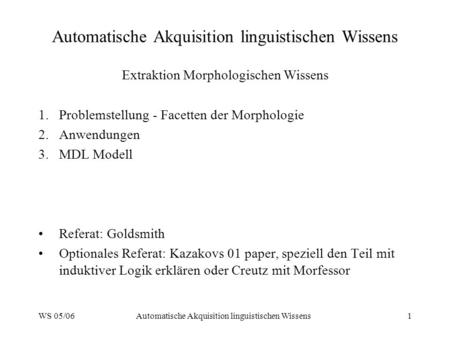 WS 05/06Automatische Akquisition linguistischen Wissens1 Extraktion Morphologischen Wissens 1.Problemstellung - Facetten der Morphologie 2.Anwendungen.