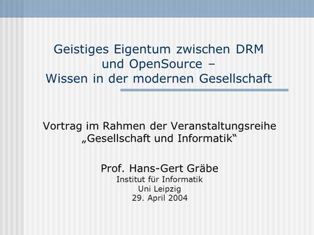 Geistiges Eigentum zwischen DRM und OpenSource – Wissen in der modernen Gesellschaft Vortrag im Rahmen der Veranstaltungsreihe „Gesellschaft und Informatik“