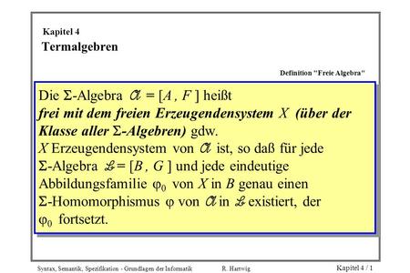 Syntax, Semantik, Spezifikation - Grundlagen der Informatik R. Hartwig Kapitel 4 / 1 Termalgebren Definition Freie Algebra Die -Algebra A = [A, F ] heißt.