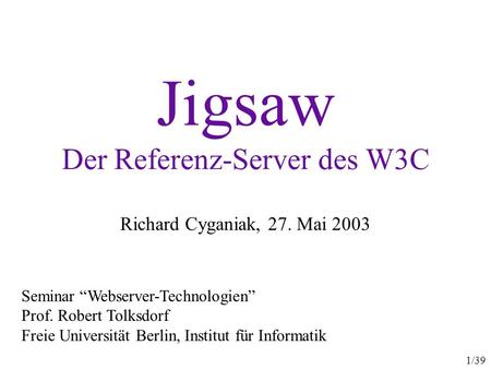 1/39 Jigsaw Der Referenz-Server des W3C Richard Cyganiak, 27. Mai 2003 Seminar Webserver-Technologien Prof. Robert Tolksdorf Freie Universität Berlin,