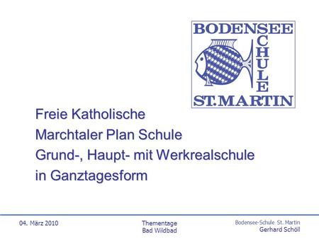 Bodensee-Schule St. Martin Gerhard Schöll 04. März 2010Thementage Bad Wildbad Freie Katholische Marchtaler Plan Schule Grund-, Haupt- mit Werkrealschule.