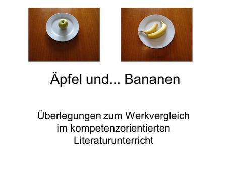 Äpfel und... Bananen Überlegungen zum Werkvergleich im kompetenzorientierten Literaturunterricht.