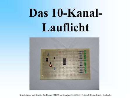 Das 10-Kanal- Lauflicht Schülerinnen und Schüler der Klasse 3BKE1 im Schuljahr 2004/2005, Heinrich-Hertz-Schule, Karlsruhe.