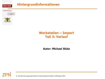Musterlösung Hintergrundinformationen © Zentrale Planungsgruppe Netze am Kultusministerium Baden-Württemberg (ZPN) Workstation – Import Teil 3: Verlauf.