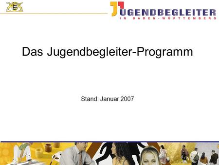 Das Jugendbegleiter-Programm Stand: Januar 2007. Das Jugendbegleiter-Programm Einbindung in einen umfassenden Entwicklungsprozess Ausbau der Ganztagesschulen.