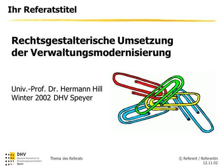 © Referent / Referentin 12.11.02 Thema des Referats Ihr Referatstitel Univ.-Prof. Dr. Hermann Hill Winter 2002 DHV Speyer Rechtsgestalterische Umsetzung.