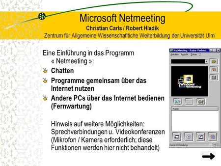 Microsoft Netmeeting Christian Carls / Robert Hladik Zentrum für Allgemeine Wissenschafltiche Weiterbildung der Universität Ulm Eine Einführung.