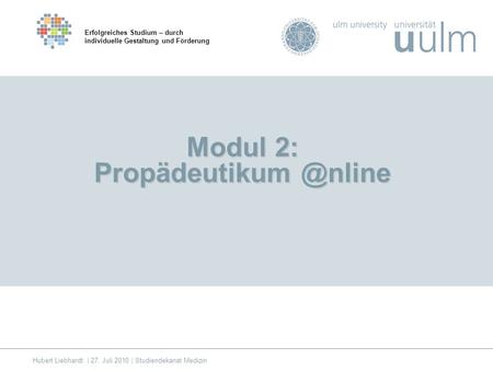Modul 2: Erfolgreiches Studium – durch individuelle Gestaltung und Förderung Hubert Liebhardt | 27. Juli 2010 | Studiendekanat Medizin.