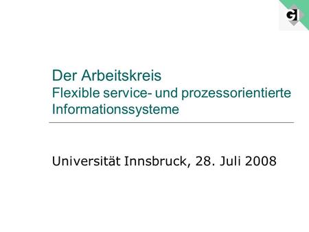 Der Arbeitskreis Flexible service- und prozessorientierte Informationssysteme Universität Innsbruck, 28. Juli 2008.