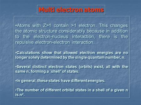 Multi electron atoms Atoms with Z>1 contain >1 electron. This changes the atomic structure considerably because in addition to the electron-nucleus interaction,