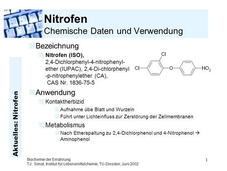 Aktuelles: Nitrofen Biochemie der Ernährung T.J. Simat, Institut für Lebensmittelchemie, TU-Dresden, Juni 2002 1 Nitrofen Chemische Daten und Verwendung.