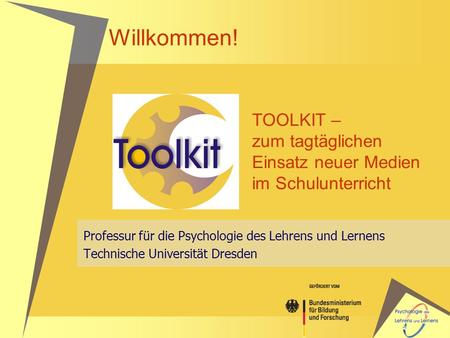 Willkommen! TOOLKIT – zum tagtäglichen Einsatz neuer Medien im Schulunterricht Professur für die Psychologie des Lehrens und Lernens Technische Universität.