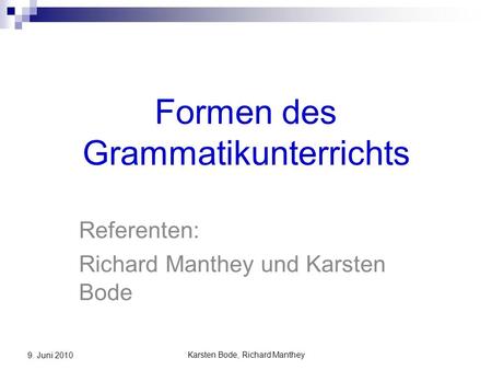 Karsten Bode, Richard Manthey 9. Juni 2010 Formen des Grammatikunterrichts Referenten: Richard Manthey und Karsten Bode.