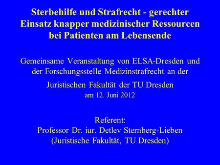 Sterbehilfe und Strafrecht - gerechter Einsatz knapper medizinischer Ressourcen bei Patienten am Lebensende Gemeinsame Veranstaltung von ELSA-Dresden.