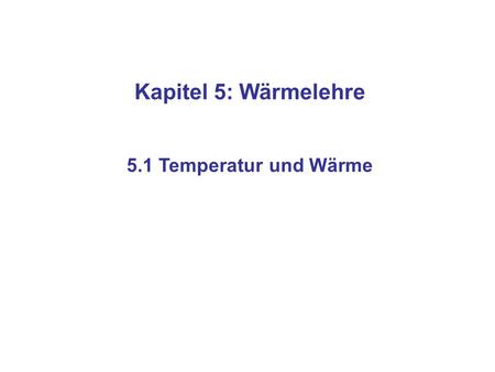 Kapitel 5: Wärmelehre 5.1 Temperatur und Wärme.