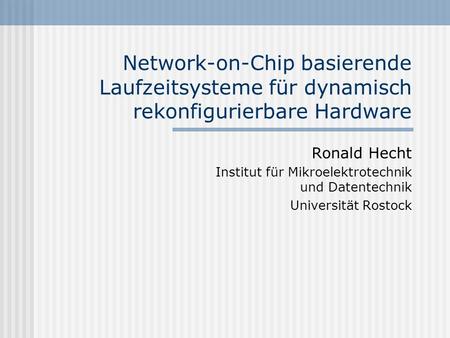 Network-on-Chip basierende Laufzeitsysteme für dynamisch rekonfigurierbare Hardware Ronald Hecht Institut für Mikroelektrotechnik und Datentechnik Universität.