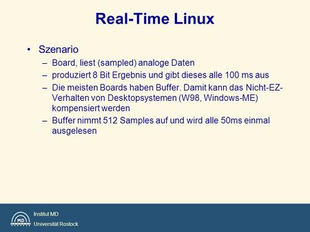 Institut MD Universität Rostock Real-Time Linux Szenario –Board, liest (sampled) analoge Daten –produziert 8 Bit Ergebnis und gibt dieses alle 100 ms aus.