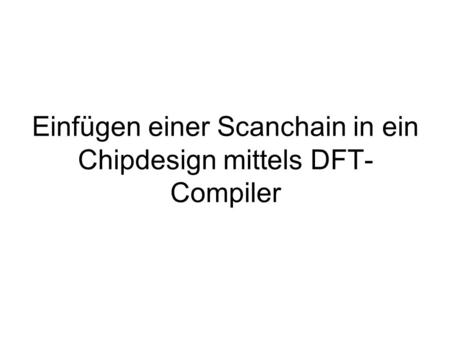 Einfügen einer Scanchain in ein Chipdesign mittels DFT- Compiler.