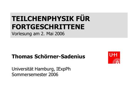 TEILCHENPHYSIK FÜR FORTGESCHRITTENE Vorlesung am 2. Mai 2006