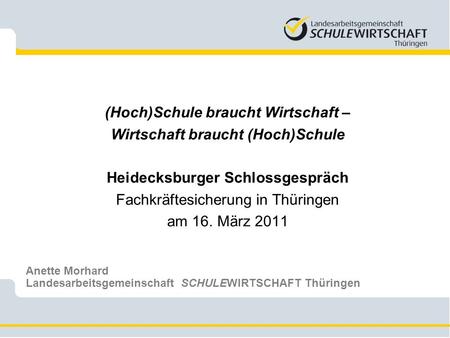 (Hoch)Schule braucht Wirtschaft – Wirtschaft braucht (Hoch)Schule Heidecksburger Schlossgespräch Fachkräftesicherung in Thüringen am 16. März 2011 Anette.
