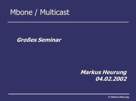 Mbone / Multicast Großes Seminar Markus Heurung 04.02.2002 © Markus Heurung.