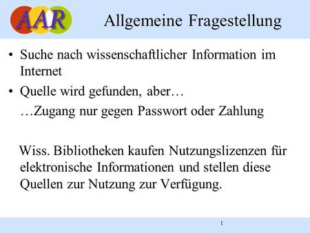 1 Allgemeine Fragestellung Suche nach wissenschaftlicher Information im Internet Quelle wird gefunden, aber… …Zugang nur gegen Passwort oder Zahlung Wiss.