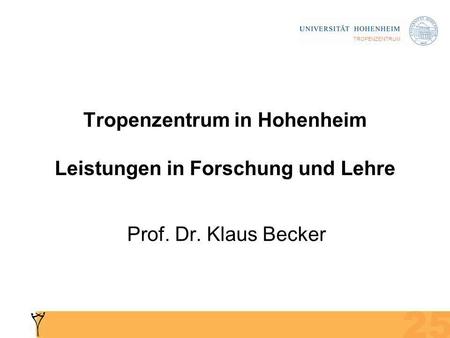 TROPENZENTRUM Tropenzentrum in Hohenheim Leistungen in Forschung und Lehre Prof. Dr. Klaus Becker.