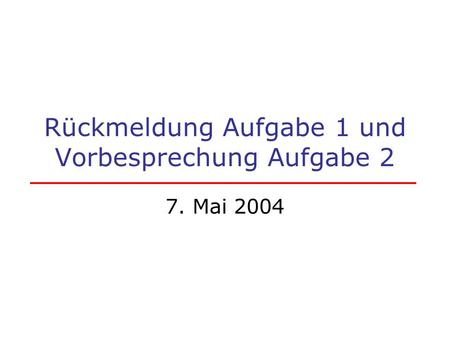 Rückmeldung Aufgabe 1 und Vorbesprechung Aufgabe 2 7. Mai 2004.