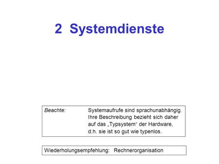 2 Systemdienste Wiederholungsempfehlung: Rechnerorganisation Beachte: Systemaufrufe sind sprachunabhängig. Ihre Beschreibung bezieht sich daher auf das.
