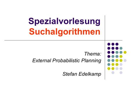 Spezialvorlesung Suchalgorithmen Thema: External Probabilistic Planning Stefan Edelkamp.