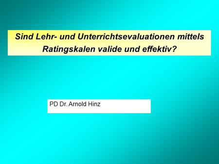 PD Dr. Arnold Hinz Sind Lehr- und Unterrichtsevaluationen mittels Ratingskalen valide und effektiv?