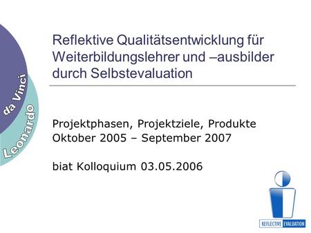 Reflektive Qualitätsentwicklung für Weiterbildungslehrer und –ausbilder durch Selbstevaluation Projektphasen, Projektziele, Produkte Oktober 2005 – September.