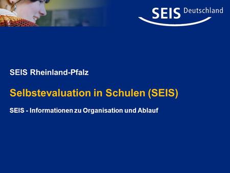 SEIS Rheinland-Pfalz Selbstevaluation in Schulen (SEIS) SEIS - Informationen zu Organisation und Ablauf.