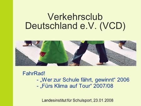 Verkehrsclub Deutschland e.V. (VCD) FahrRad! - Wer zur Schule fährt, gewinnt 2006 - Fürs Klima auf Tour 2007/08 Landesinstitut für Schulsport, 23.01.2008.