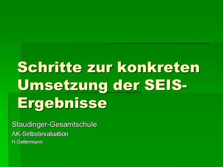 Schritte zur konkreten Umsetzung der SEIS- Ergebnisse Staudinger-GesamtschuleAK-SelbstevaluationH.Gattermann.