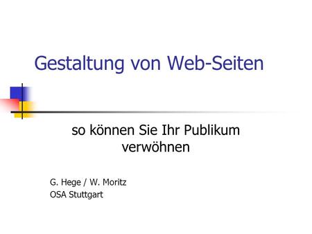 Gestaltung von Web-Seiten so können Sie Ihr Publikum verwöhnen G. Hege / W. Moritz OSA Stuttgart.