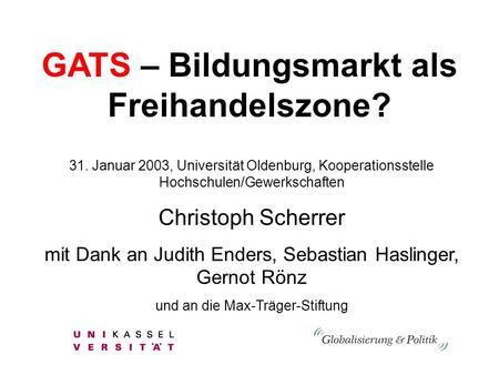 GATS – Bildungsmarkt als Freihandelszone? 31. Januar 2003, Universität Oldenburg, Kooperationsstelle Hochschulen/Gewerkschaften Christoph Scherrer mit.