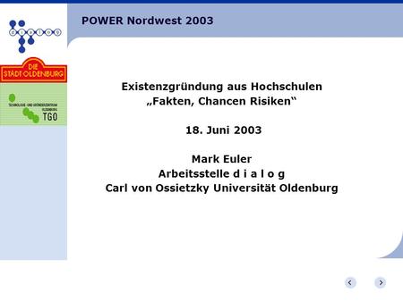 POWER Nordwest 2003 Existenzgründung aus Hochschulen Fakten, Chancen Risiken 18. Juni 2003 Mark Euler Arbeitsstelle d i a l o g Carl von Ossietzky Universität.