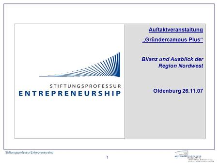 Stiftungsprofessur Entrepreneurship 1 Auftaktveranstaltung Gründercampus Plus Bilanz und Ausblick der Region Nordwest Oldenburg 26.11.07.
