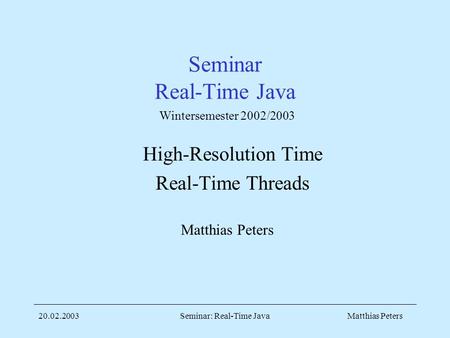 Matthias Peters20.02.2003Seminar: Real-Time Java Seminar Real-Time Java High-Resolution Time Real-Time Threads Matthias Peters Wintersemester 2002/2003.