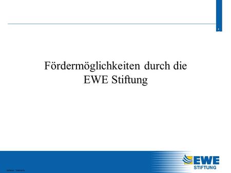 1 1 Verfasser, Dateiname Fördermöglichkeiten durch die EWE Stiftung.