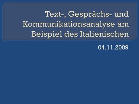 Text-, Gesprächs- und Kommunikationsanalyse am Beispiel des Italienischen 04.11.2009.