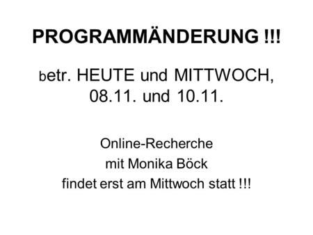 PROGRAMMÄNDERUNG !!! b etr. HEUTE und MITTWOCH, 08.11. und 10.11. Online-Recherche mit Monika Böck findet erst am Mittwoch statt !!!