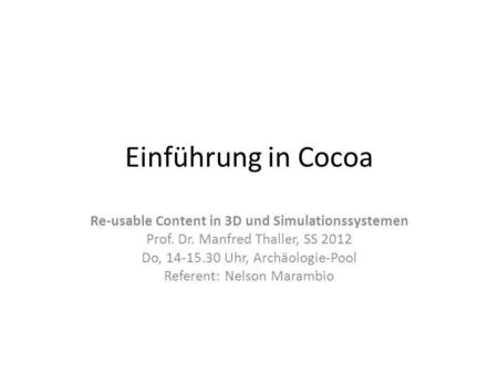 Einführung in Cocoa Re-usable Content in 3D und Simulationssystemen Prof. Dr. Manfred Thaller, SS 2012 Do, 14-15.30 Uhr, Archäologie-Pool Referent: Nelson.