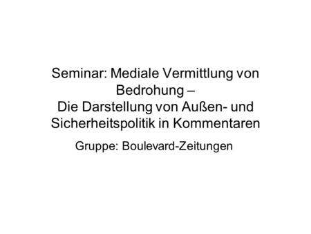 Seminar: Mediale Vermittlung von Bedrohung – Die Darstellung von Außen- und Sicherheitspolitik in Kommentaren Gruppe: Boulevard-Zeitungen.