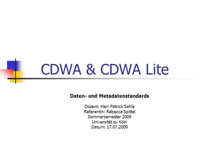 CDWA & CDWA Lite Daten- und Metadatenstandards Dozent: Herr Patrick Sahle Referentin: Rebecca Spittel Sommersemester 2009 Universität zu Köln Datum: 17.07.2009.