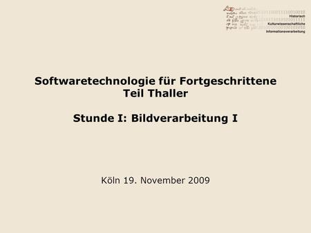 Softwaretechnologie für Fortgeschrittene Teil Thaller Stunde I: Bildverarbeitung I Köln 19. November 2009.