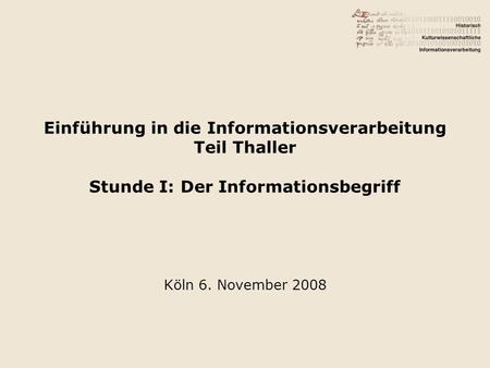 Einführung in die Informationsverarbeitung Teil Thaller Stunde I: Der Informationsbegriff Köln 6. November 2008.